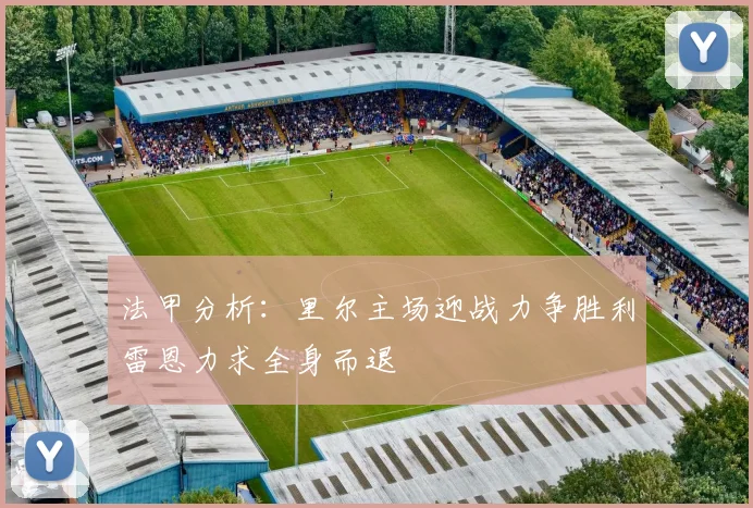 法甲分析：里尔主场迎战力争胜利雷恩力求全身而退