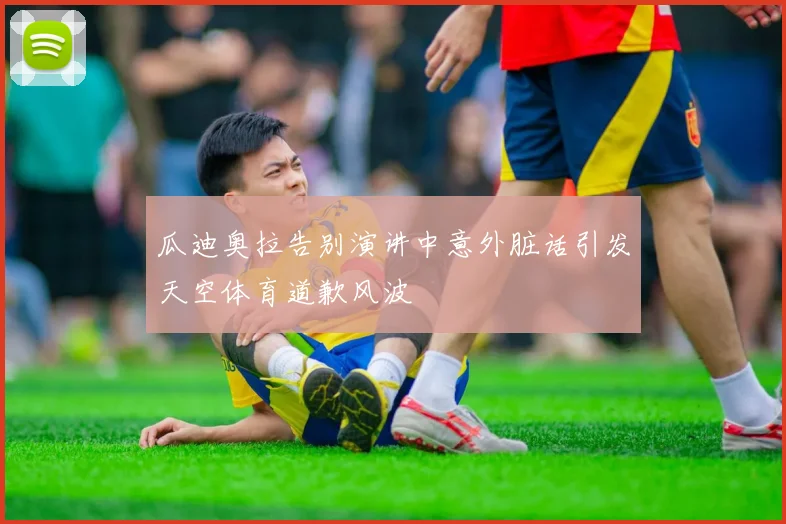 瓜迪奥拉告别演讲中意外脏话引发天空体育道歉风波