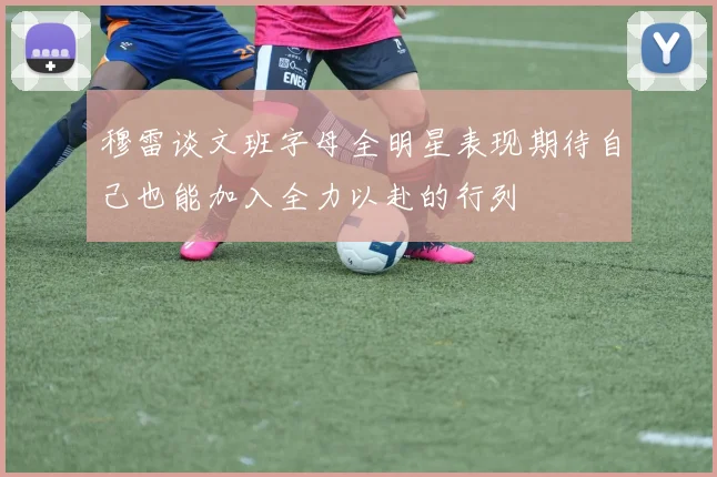 穆雷谈文班字母全明星表现期待自己也能加入全力以赴的行列