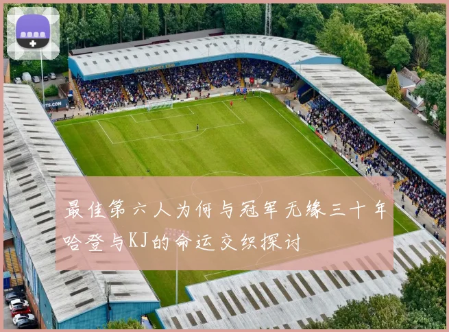 最佳第六人为何与冠军无缘三十年哈登与KJ的命运交织探讨