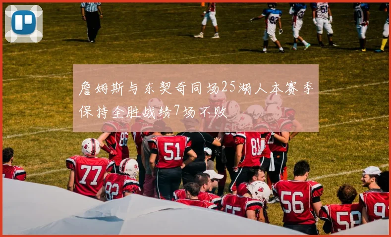 詹姆斯与东契奇同场25湖人本赛季保持全胜战绩7场不败