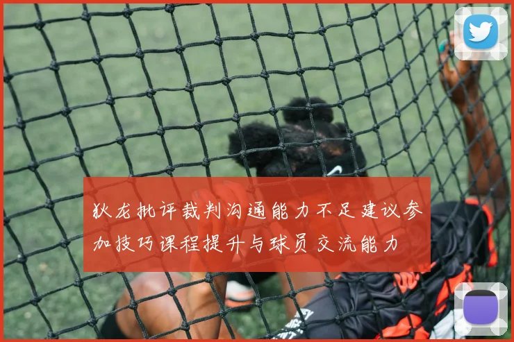 狄龙批评裁判沟通能力不足建议参加技巧课程提升与球员交流能力