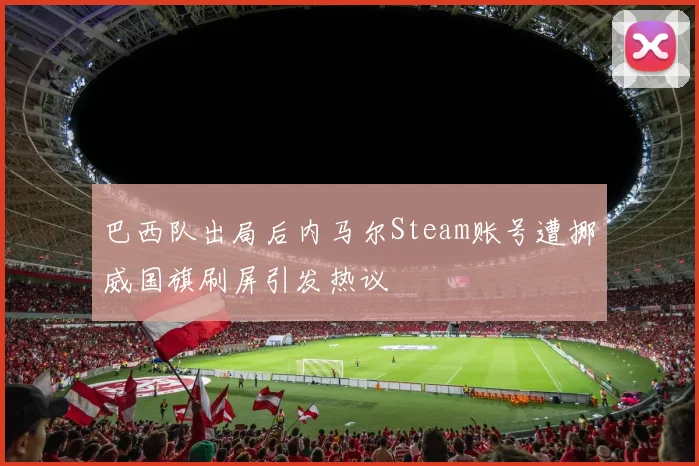 巴西队出局后内马尔Steam账号遭挪威国旗刷屏引发热议