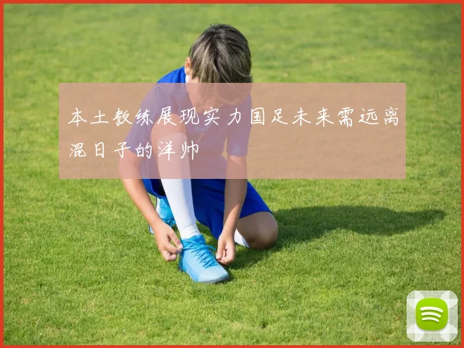 本土教练展现实力国足未来需远离混日子的洋帅
