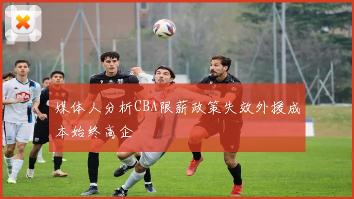 媒体人分析CBA限薪政策失效外援成本始终高企