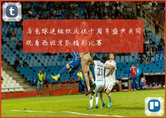 马竞球迷组织庆祝十周年盛典共同观看西班牙队精彩比赛